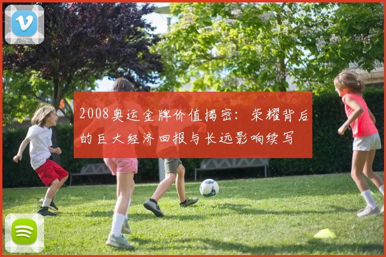 2008奥运金牌价值揭密：荣耀背后的巨大经济回报与长远影响续写