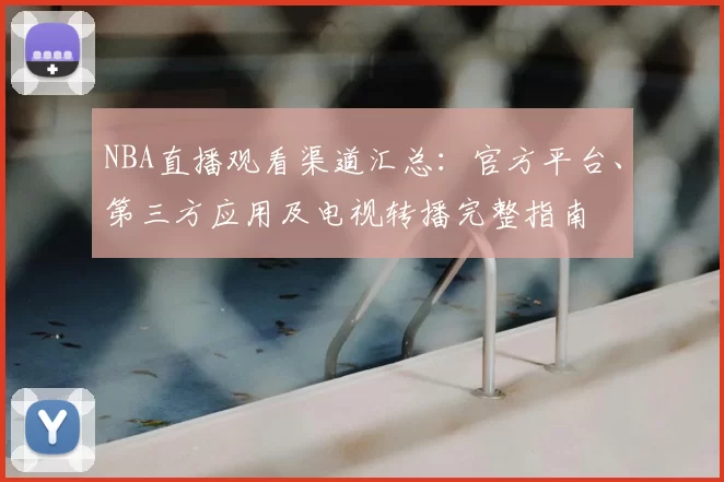 NBA直播观看渠道汇总:官方平台、第三方应用及电视转播完整指南