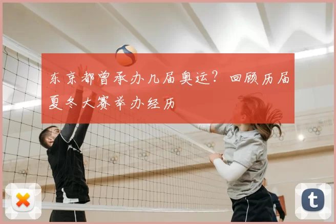 东京都曾承办几届奥运？回顾历届夏冬大赛举办经历