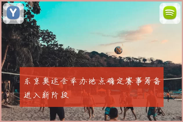 东京奥运会举办地点确定赛事筹备进入新阶段