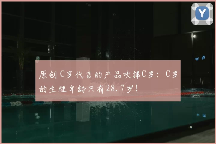 原创 C罗代言的产品吹捧C罗:C罗的生理年龄只有28.7岁!