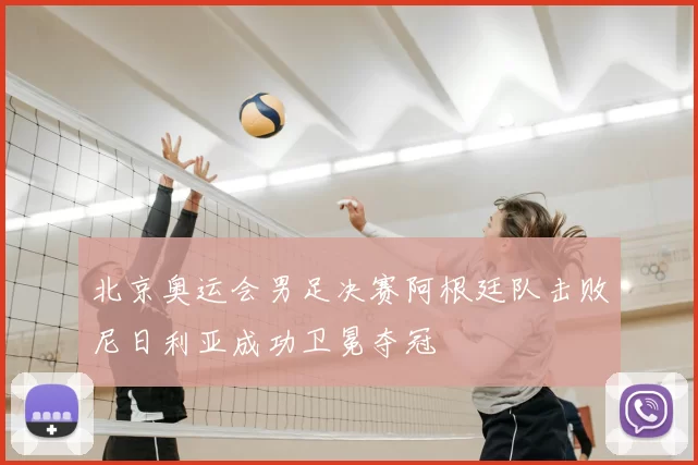 北京奥运会男足决赛阿根廷队击败尼日利亚成功卫冕夺冠