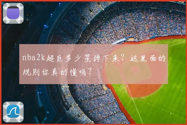 nba2k超巨多少星掉下来？这里面的规则你真的懂吗？