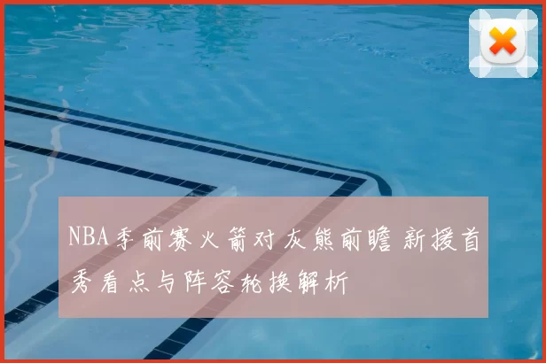 NBA季前赛火箭对灰熊前瞻 新援首秀看点与阵容轮换解析