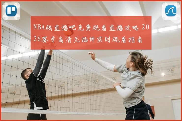 NBA线直播吧免费观看直播攻略 2026赛季高清无插件实时观看指南