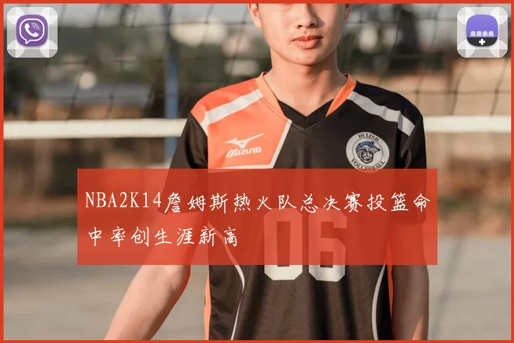 NBA2K14詹姆斯热火队总决赛投篮命中率创生涯新高