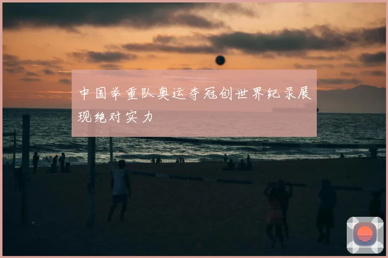中国举重队奥运夺冠创世界纪录展现绝对实力