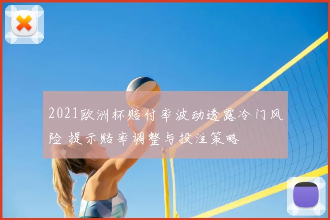 2021欧洲杯赔付率波动透露冷门风险 提示赔率调整与投注策略