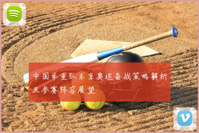 中国举重队东京奥运备战策略解析及参赛阵容展望