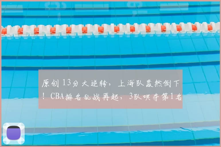 原创 13分大逆转，上海队轰然倒下！CBA排名乱战再起，3队哄夺第1名