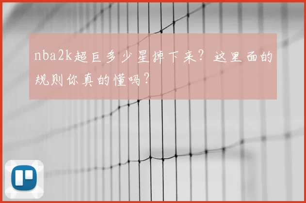 nba2k超巨多少星掉下来？这里面的规则你真的懂吗？