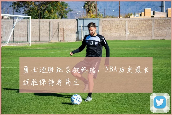 勇士连胜纪录被终结，NBA历史最长连胜保持者易主