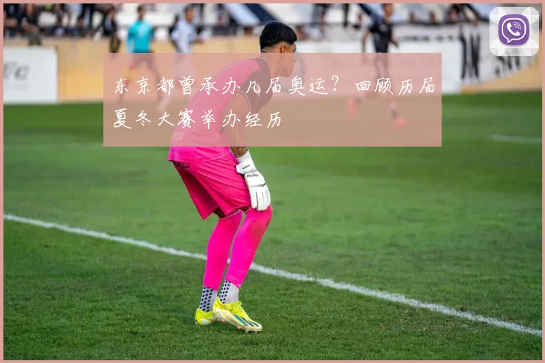 东京都曾承办几届奥运？回顾历届夏冬大赛举办经历