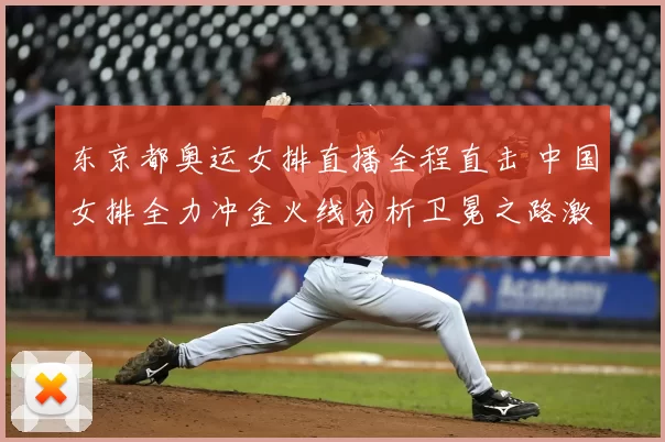 东京都奥运女排直播全程直击 中国女排全力冲金火线分析卫冕之路激情