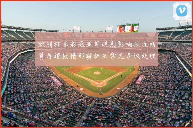 欧洲杯竞彩冠亚军规则影响投注结算与退款情形解析及常见争议处理
