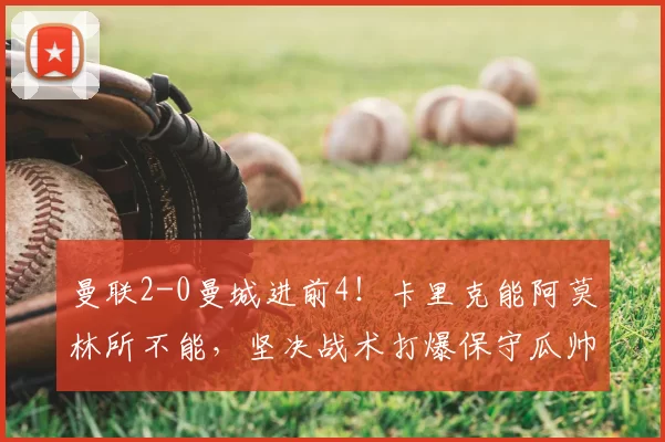曼联2-0曼城进前4！卡里克能阿莫林所不能，坚决战术打爆保守瓜帅