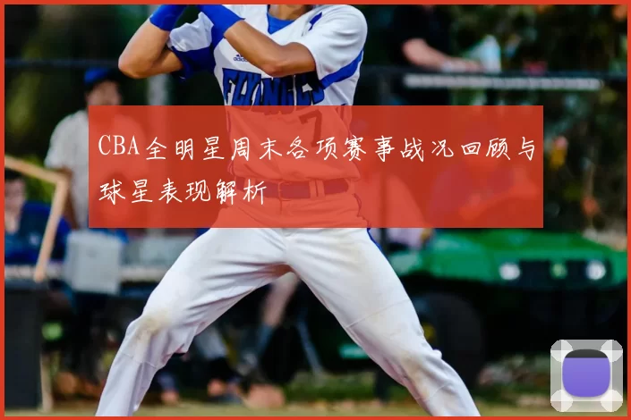 CBA全明星周末各项赛事战况回顾与球星表现解析