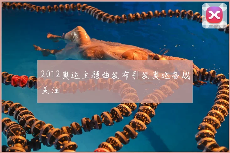 2012奥运主题曲发布引发奥运备战关注