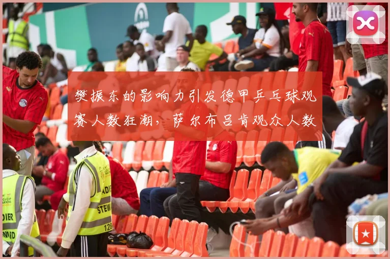 樊振东的影响力引发德甲乒乓球观赛人数狂潮，萨尔布吕肯观众人数增长三倍_杜塞尔多夫_本赛季_中国