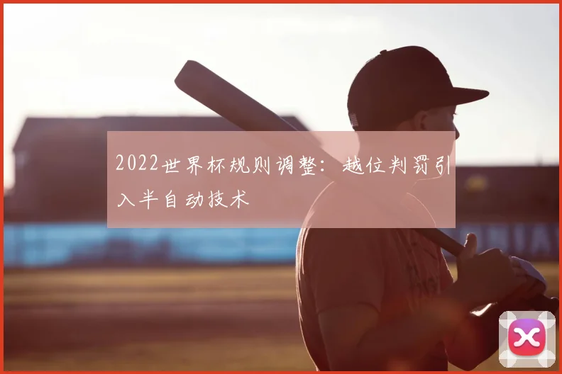 2022世界杯规则调整:越位判罚引入半自动技术