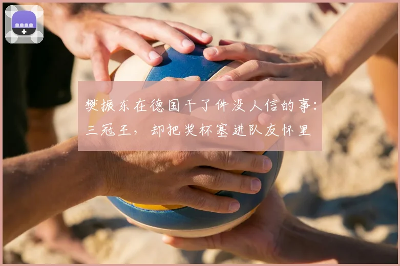 樊振东在德国干了件没人信的事：三冠王，却把奖杯塞进队友怀里