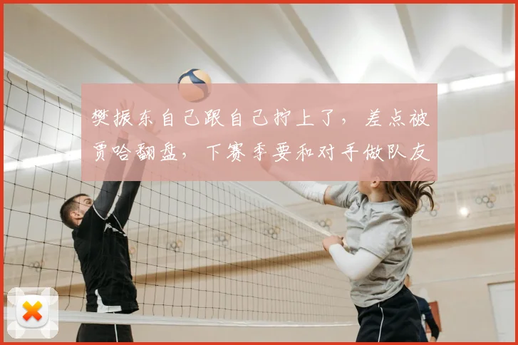 樊振东自己跟自己拧上了，差点被贾哈翻盘，下赛季要和对手做队友
