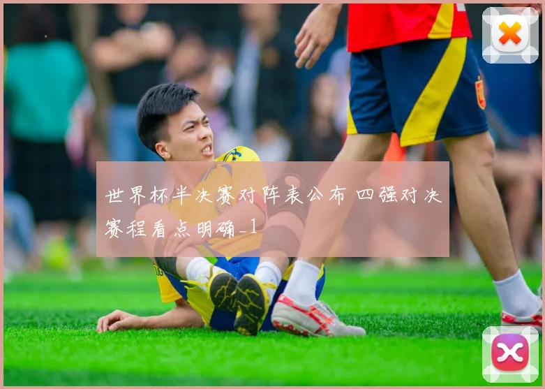世界杯半决赛对阵表公布 四强对决赛程看点明确_1