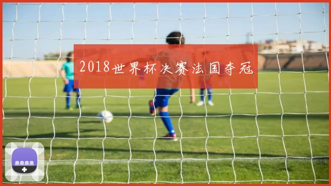 2018世界杯决赛法国夺冠