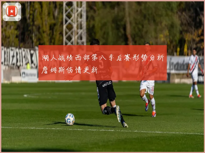 湖人战绩西部第八季后赛形势分析詹姆斯伤情更新