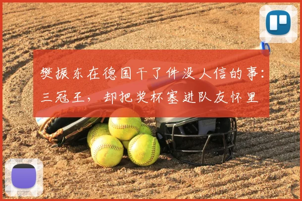 樊振东在德国干了件没人信的事：三冠王，却把奖杯塞进队友怀里